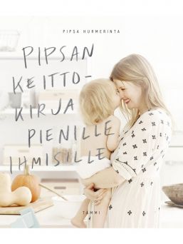 Pipsa Hurmerinta - Pipsan keittokirja pienille ihmisille. Pipsa's cookbook for little people. 57 inventive and nutritious recipes for the little ones in the family: from purees to finger foods to meals eaten with a fork.